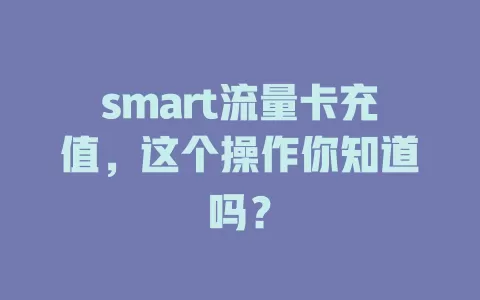 smart流量卡充值，这个操作你知道吗？