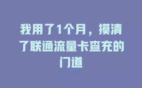 我用了1个月，摸清了联通流量卡查充的门道