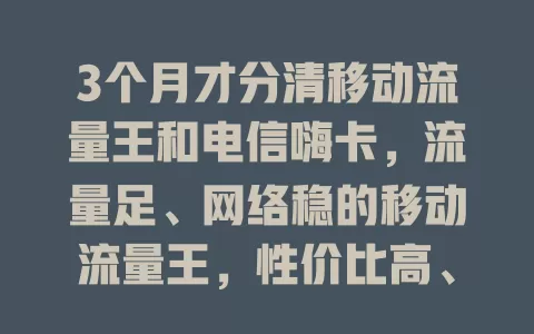 3个月才分清移动流量王和电信嗨卡，流量足、网络稳的移动流量王，性价比高、网络优的电信嗨卡，咋选看习惯，让上网更随心