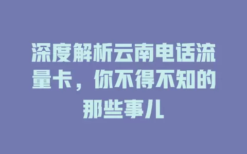 深度解析云南电话流量卡，你不得不知的那些事儿