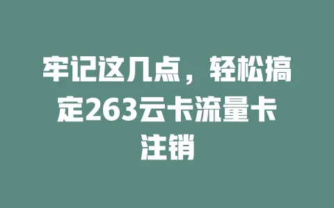 牢记这几点,轻松搞定263云卡流量卡注销