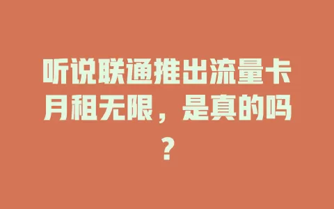 听说联通推出流量卡月租无限，是真的吗？