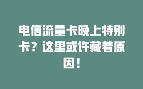 电信流量卡晚上特别卡？这里或许藏着原因！