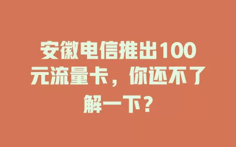 安徽电信推出100元流量卡，你还不了解一下？
