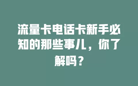 流量卡电话卡新手必知的那些事儿，你了解吗？