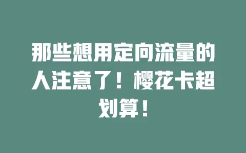 那些想用定向流量的人注意了！樱花卡超划算！
