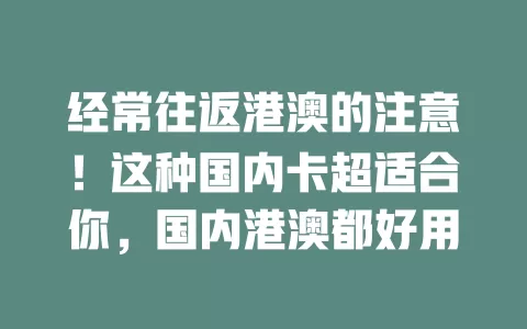 经常往返港澳的注意！这种国内卡超适合你，国内港澳都好用