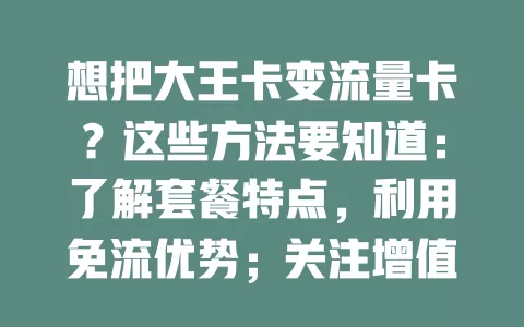 想把大王卡变流量卡？这些方法要知道：了解套餐特点，利用免流优势；关注增值服务选叠加包；优化网络设置，优先用WiFi；养成好习惯，避免后台偷跑流量，多管齐下满足流量需求