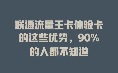 联通流量王卡体验卡的这些优势，90%的人都不知道