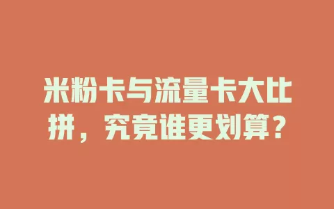 米粉卡与流量卡大比拼，究竟谁更划算？