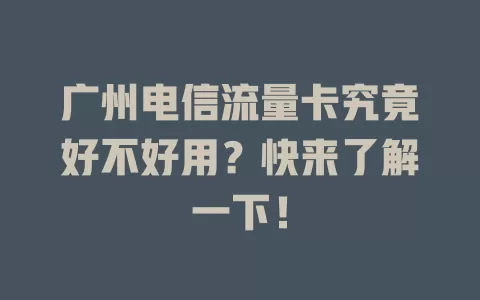 广州电信流量卡究竟好不好用？快来了解一下！