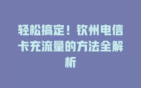 轻松搞定！钦州电信卡充流量的方法全解析