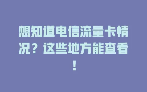 想知道电信流量卡情况？这些地方能查看！