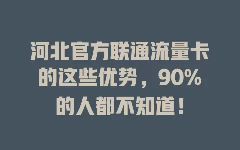 河北官方联通流量卡的这些优势，90%的人都不知道！