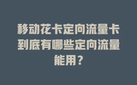 移动花卡定向流量卡到底有哪些定向流量能用?