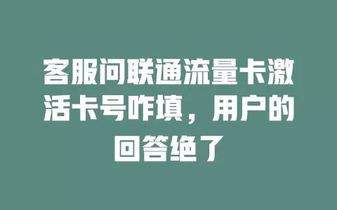 客服问联通流量卡激活卡号咋填，用户的回答绝了