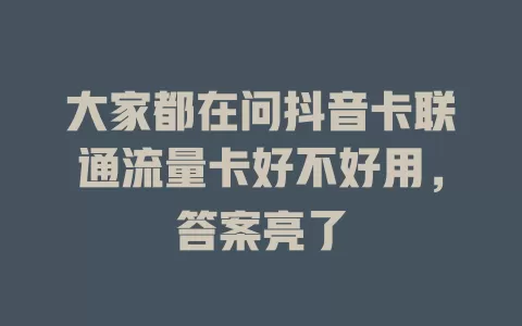 大家都在问抖音卡联通流量卡好不好用，答案亮了
