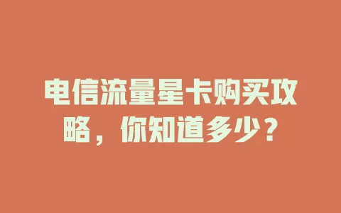 电信流量星卡购买攻略，你知道多少？
