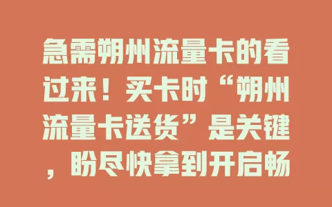 急需朔州流量卡的看过来！买卡时“朔州流量卡送货”是关键，盼尽快拿到开启畅快网络，若未按时送达多糟心。选卡得了解送货详情，这环节可靠才能安心上网享精彩