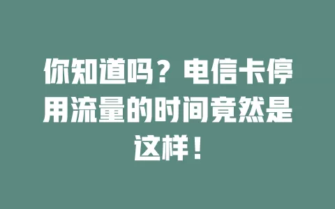 你知道吗？电信卡停用流量的时间竟然是这样！
