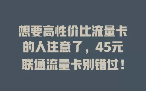 想要高性价比流量卡的人注意了，45元联通流量卡别错过！