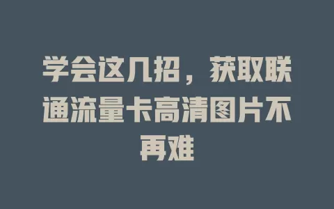 学会这几招，获取联通流量卡高清图片不再难
