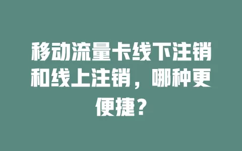 移动流量卡线下注销和线上注销，哪种更便捷？
