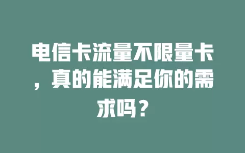 电信卡流量不限量卡，真的能满足你的需求吗？