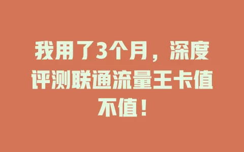 我用了3个月，深度评测联通流量王卡值不值！