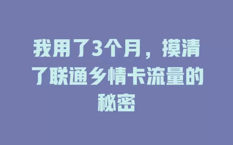 我用了3个月，摸清了联通乡情卡流量的秘密