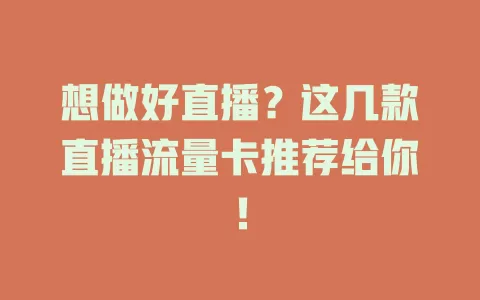 想做好直播？这几款直播流量卡推荐给你！