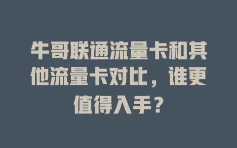 牛哥联通流量卡和其他流量卡对比，谁更值得入手？