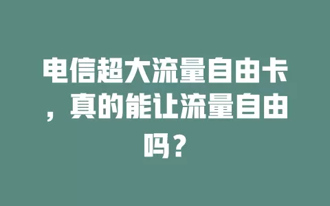 电信超大流量自由卡，真的能让流量自由吗？