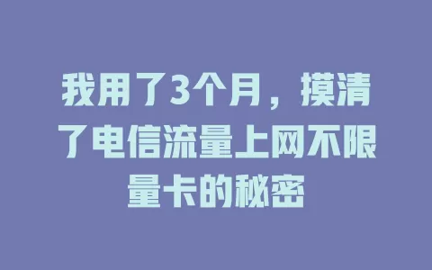 我用了3个月，摸清了电信流量上网不限量卡的秘密