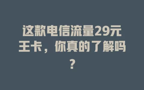 这款电信流量29元王卡，你真的了解吗？