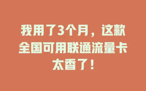 我用了3个月，这款全国可用联通流量卡太香了！