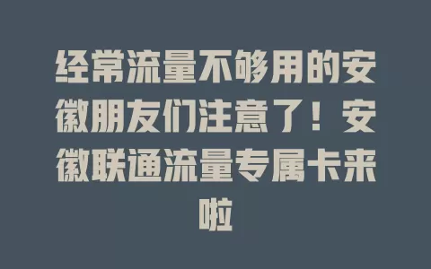 经常流量不够用的安徽朋友们注意了！安徽联通流量专属卡来啦