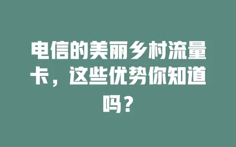 电信的美丽乡村流量卡，这些优势你知道吗？