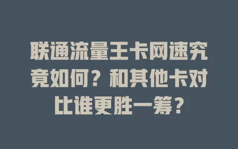 联通流量王卡网速究竟如何？和其他卡对比谁更胜一筹？