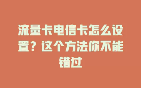 流量卡电信卡怎么设置?这个方法你不能错过