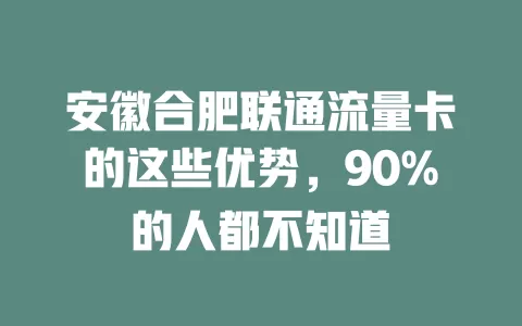 安徽合肥联通流量卡的这些优势，90%的人都不知道