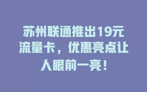 苏州联通推出19元流量卡，优惠亮点让人眼前一亮！