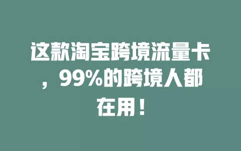 这款淘宝跨境流量卡，99%的跨境人都在用！