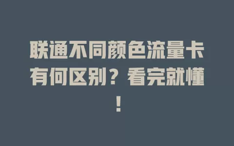 联通不同颜色流量卡有何区别？看完就懂！