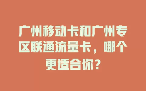 广州移动卡和广州专区联通流量卡，哪个更适合你？