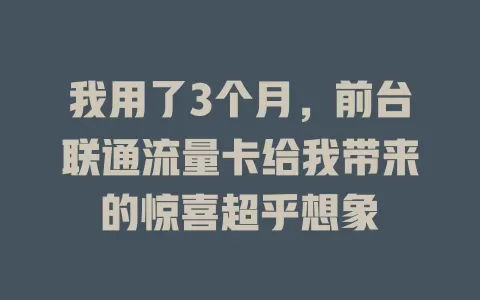 我用了3个月，前台联通流量卡给我带来的惊喜超乎想象
