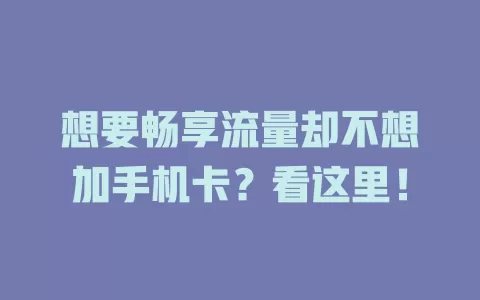 想要畅享流量却不想加手机卡？看这里！