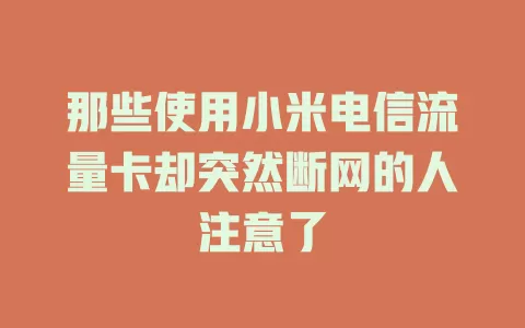 那些使用小米电信流量卡却突然断网的人注意了