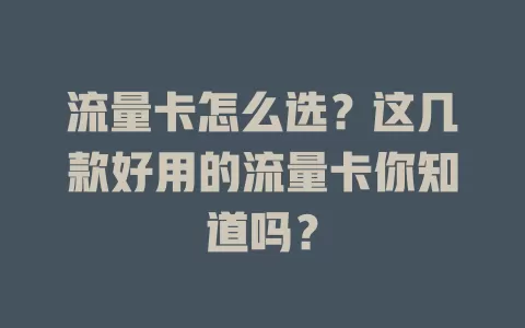 流量卡怎么选？这几款好用的流量卡你知道吗？