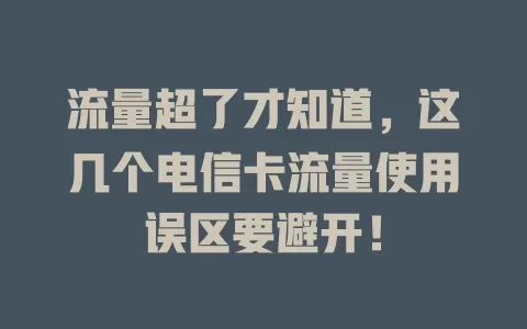 流量超了才知道，这几个电信卡流量使用误区要避开！